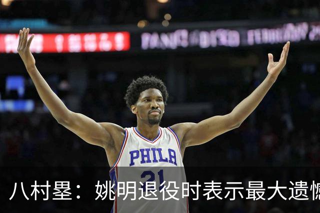 八村塁：姚明退役时表示最大遗憾是后继无人 我也在思考谁能接替我的位置