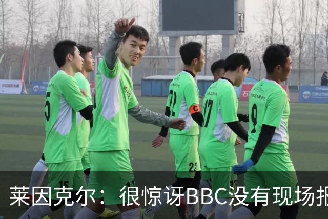 莱因克尔：很惊讶BBC没有现场报道世界杯，没在现场没有灵魂