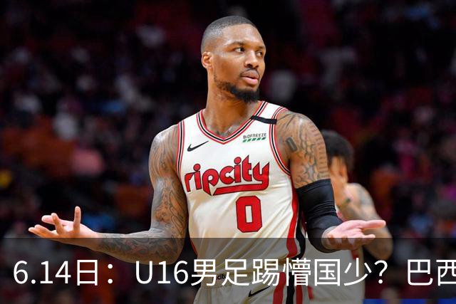 6.14日：U16男足踢懵国少？巴西青训这堂降维打击课，把中国足球的遮羞布扯得稀碎